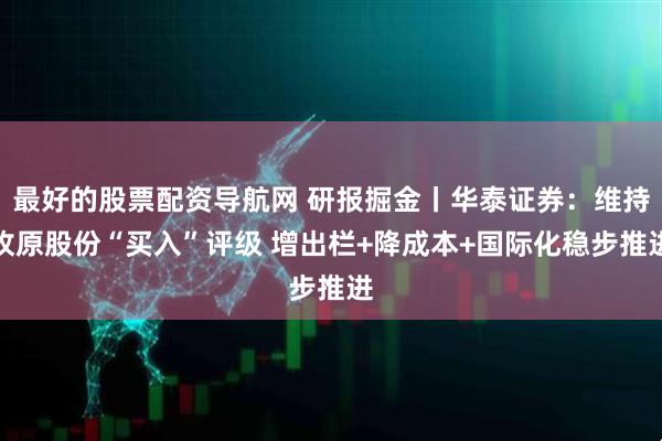 最好的股票配资导航网 研报掘金丨华泰证券：维持牧原股份“买入”评级 增出栏+降成本+国际化稳步推进