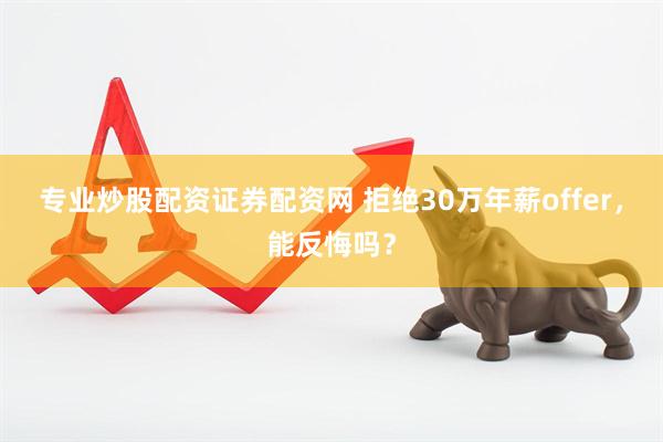 专业炒股配资证券配资网 拒绝30万年薪offer，能反悔吗？