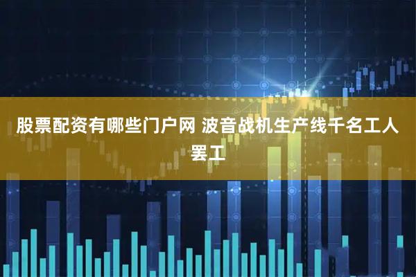 股票配资有哪些门户网 波音战机生产线千名工人罢工