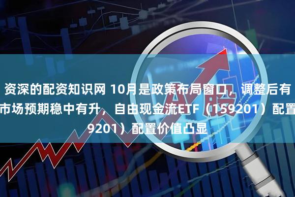 资深的配资知识网 10月是政策布局窗口，调整后有利于资本市场预期稳中有升，自由现金流ETF（159201）配置价值凸显