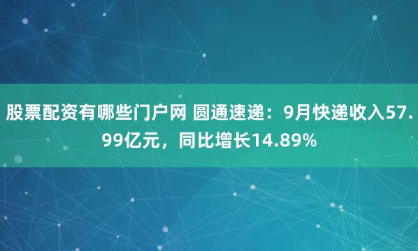 股票配资有哪些门户网 圆通速递:9月快递收入57.99亿元,同比增长14.89%