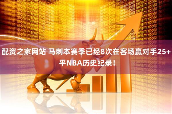 配资之家网站 马刺本赛季已经8次在客场赢对手25+ 平NBA历史纪录！